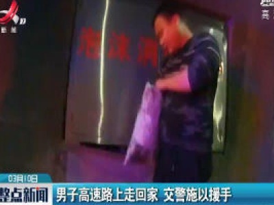 杭瑞高速：男子高速路上走回家 交警施以援手