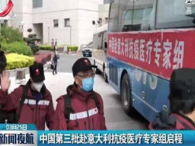 中国第三批赴意大利抗疫医疗专家组启程