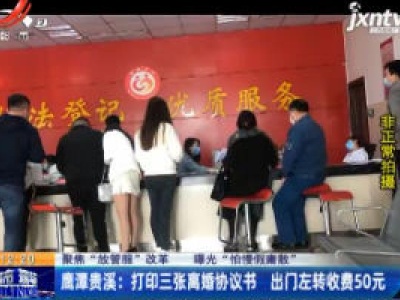 【聚焦“放管服”改革 曝光“怕慢假庸散”】鹰潭贵溪：打印三张离婚协议书 出门左转收费50元