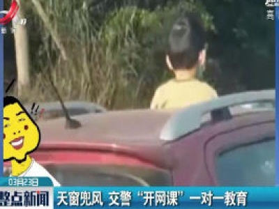 乐山：天窗兜风 交警“开网课” 一对一教育