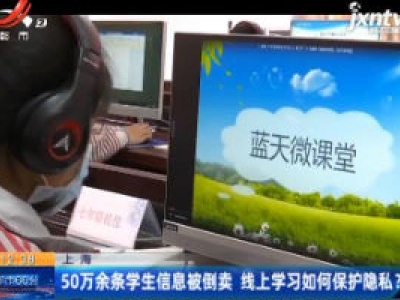 上海：50万余条学生信息被倒卖 线上学习如何保护隐私？