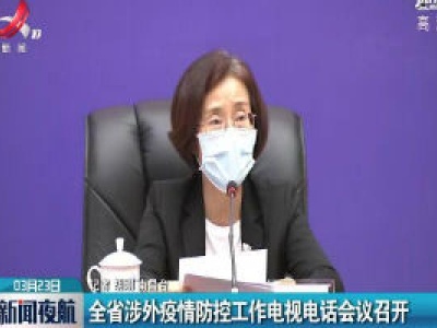 江西省涉外疫情防控工作电视电话会议召开