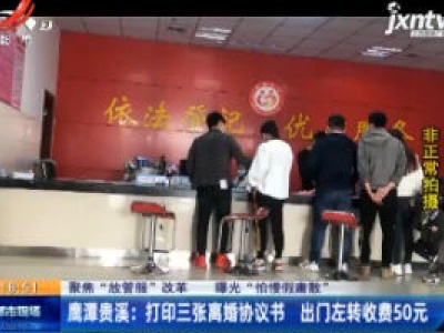 【聚焦“放管服”改革 曝光“怕慢假庸散”】鹰潭贵溪：打印三张离婚协议书 出门左转收费50元
