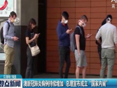 澳新冠肺炎病例持续增加 总理宣布成立“国家内阁”