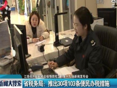 【江西召开新冠肺炎疫情防控工作第十九场新闻发布会】江西省税务局：推出30项103条便民办税措施