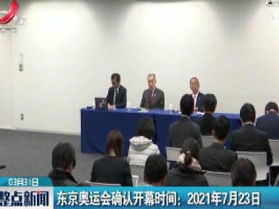东京奥运会确认开幕时间：2021年7月23日