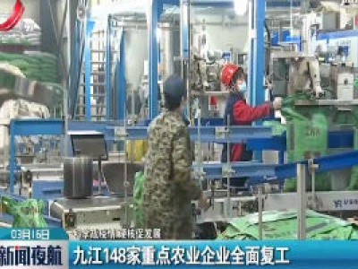 【科学战疫情 硬核促发展】九江148家重点农业企业全面复工
