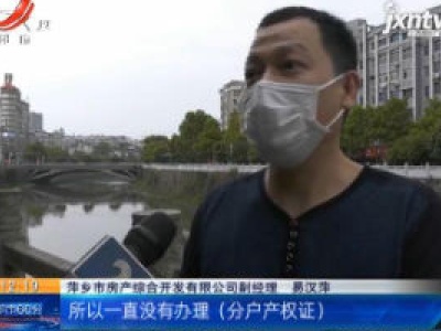 【聚焦“放管服”改革 曝光“怕慢假庸散”·后续】萍乡：北桥广场小区居民有望“领证” 类似问题2020年将全部解决
