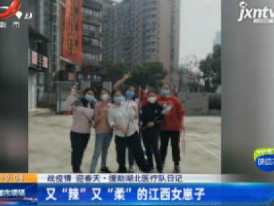 【战疫情 迎春天·援助湖北医疗队日记】又“辣”又“柔”的江西女崽子