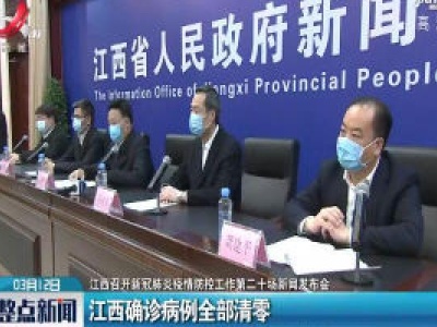 【江西召开新冠肺炎疫情防控工作第二十场新闻发布会】江西确诊病例全部清零