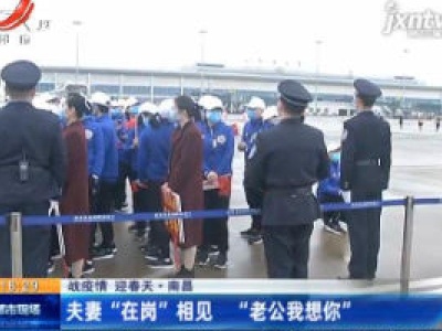【战疫情 迎春天】南昌：夫妻 “在岗” 相见 “老公我想你”
