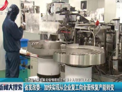 【江西召开新冠肺炎疫情防控工作第十九场新闻发布会】江西省发改委：加快实现从企业复工向全面恢复产能转变