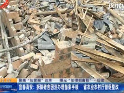 【聚焦“放管服”改革 曝光“怕慢假庸散”·后续】宜春高安：拆除猪舍因没办理备案手续 江西省农业农村厅督促整改