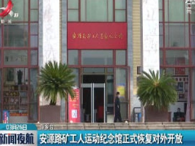 萍乡：安源路旷工人运动纪念馆正式恢复对外开放