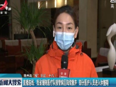 【随州战“疫”日记（十八）】直播连线：我省援随医疗队接管病区陆续撤并 部分医护人员进入休整期