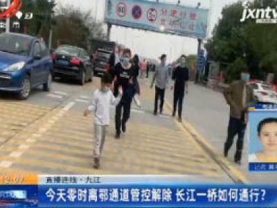 【直播连线】九江：3月25日零时离鄂通道管控解除 长江一桥如何通行？
