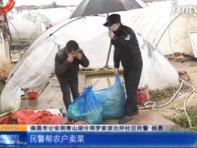 战疫情 迎春天·南昌青山湖区：民警“不务正业” 帮菜农“带货”
