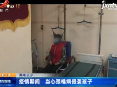 湖南长沙：疫情期间 当心颈椎病侵袭孩子