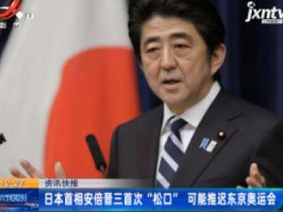 日本首相安倍晋三首次“松口” 可能推迟东京奥运会