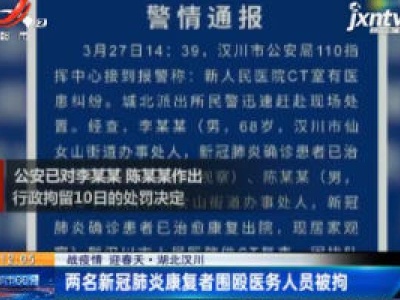 【战疫情 迎春天】湖北汉川：两名新冠肺炎康复者围殴医务人员被拘