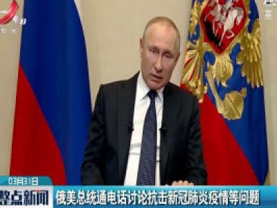 俄美总统通电话讨论抗击新冠肺炎疫情等问题