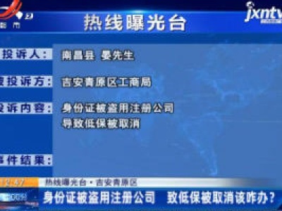 【热线曝光台·吉安青原区】身份证被盗用注册公司 致低保被取消该咋办？