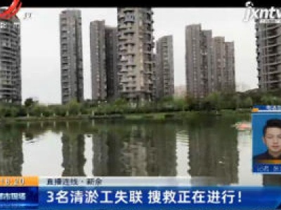 直播连线·新余：3名清淤工失联 搜救正在进行！