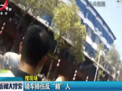 【搜现场】骑车摔伤反“赖”人