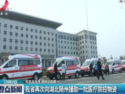 【科学战疫情 硬核促发展】我省再次向湖北随州援助一批医疗防控物资  