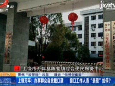 【聚焦“放管服”改革 曝光“怕慢假慵散”】上饶万年：办事群众自觉戴口罩 窗口工作人员“表现”如何？