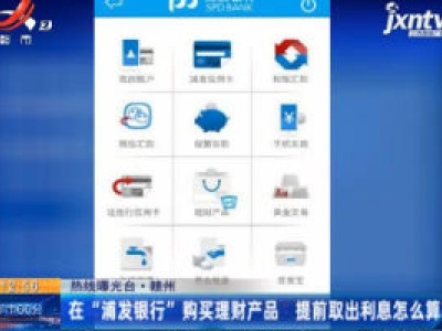 【热线曝光台】赣州：在“浦发银行”购买理财产品 提前取出利息怎么算？