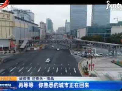 【战疫情 迎春天】南昌：再等等 你熟悉的城市正在回来