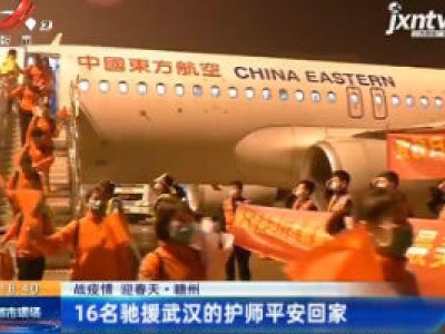 【战疫情 迎春天】赣州：16名驰援武汉的护师平安回家！
