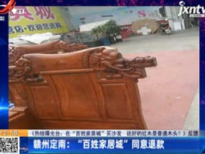 【《热线曝光台：在“百姓家居城”买沙发 说好的红木是普通木头？》反馈】赣州定南：“百姓家居城”同意退款