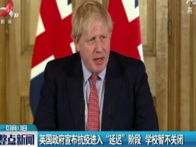 英国政府宣布抗疫进入“延迟”阶段 学校暂不关闭
