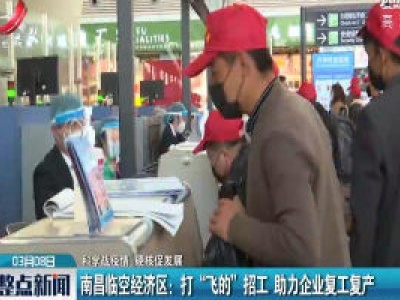 【科学战疫情 硬核促发展】南昌临空经济区：打“飞的”招工 助力企业复工复产