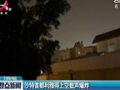 沙特首都利雅得上空数声爆炸