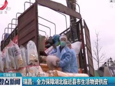 瑞昌：全力保障湖北临近限时生活物资供应 
