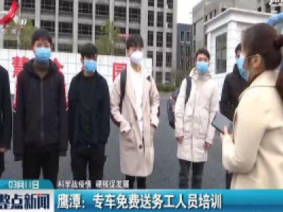 【科学战疫情 硬核促发展】鹰潭：专车免费送务工人员培训