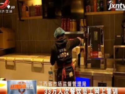 江西省市场监督管理局：33万人次餐饮员工网上集训