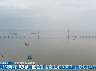 明起江西进入汛期 今年鄱阳湖可能发生超警戒水位洪水