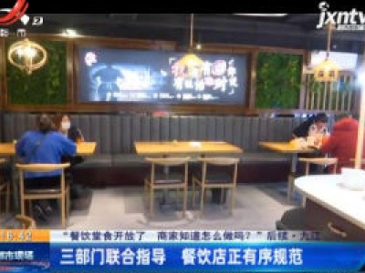 【“餐饮堂食开放了 商家知道怎么做吗？“后续·九江】三部门联合指导 餐饮店正有序规范