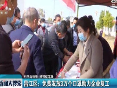 【科学战疫情 硬核促发展】昌江区：免费发放3万个口罩助力企业复工