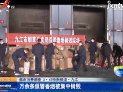 【都市消费调查 3·15特别报道】九江：万余条假冒香烟被集中销毁