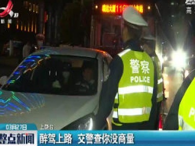 上饶：醉驾上路 交警查你没商量