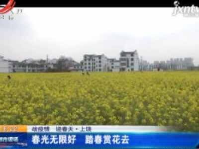 【战疫情 迎春天】上饶：春光无限好 踏春赏花去