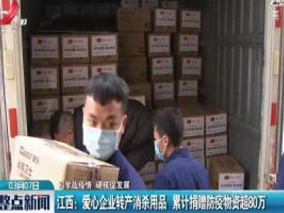 【科学战疫情 硬核促发展】江西：爱心企业转产消杀用品 累计捐赠防疫物资超80万