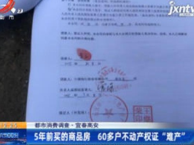 【都市消费调查】宜春高安：5年前买的商品房 60多户不动产权证“难产