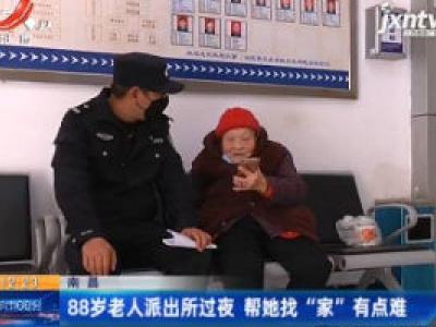 南昌：88岁老人派出所过夜 帮她找“家”有点难
