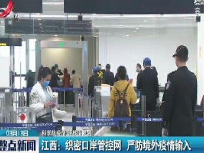 【科学战疫情 硬核促发展】江西：织密口岸管控网 严防境外疫情输入